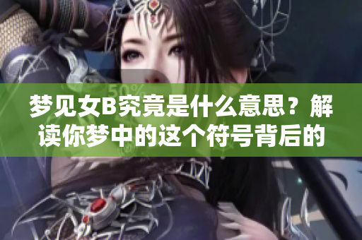 梦见女B究竟是什么意思？解读你梦中的这个符号背后的深层含义。