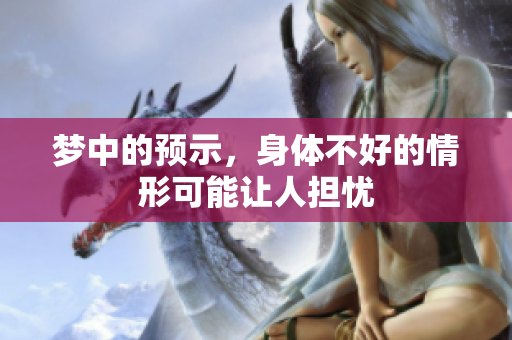 梦中的预示，身体不好的情形可能让人担忧