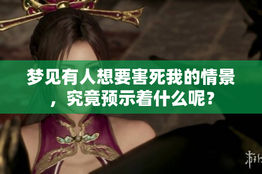 梦见有人想要害死我的情景，究竟预示着什么呢？