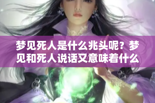梦见死人是什么兆头呢？梦见和死人说话又意味着什么呢？