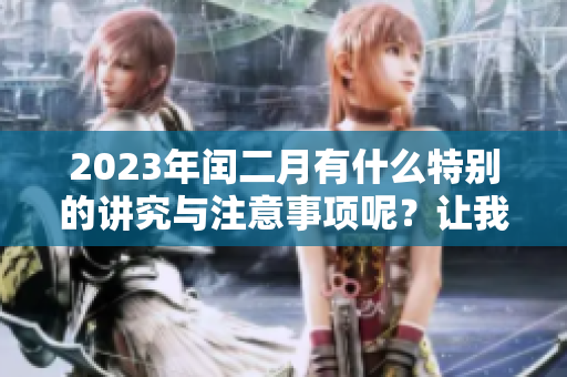 2023年闰二月有什么特别的讲究与注意事项呢？让我们来了解一下吧！