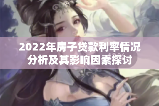 2022年房子贷款利率情况分析及其影响因素探讨