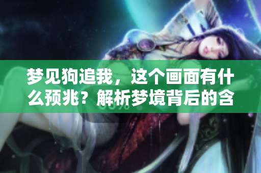 梦见狗追我，这个画面有什么预兆？解析梦境背后的含义。