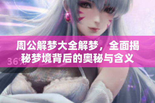 周公解梦大全解梦，全面揭秘梦境背后的奥秘与含义
