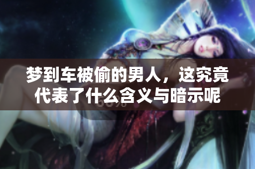 梦到车被偷的男人，这究竟代表了什么含义与暗示呢