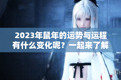 2023年鼠年的运势与运程有什么变化呢？一起来了解一下吧！