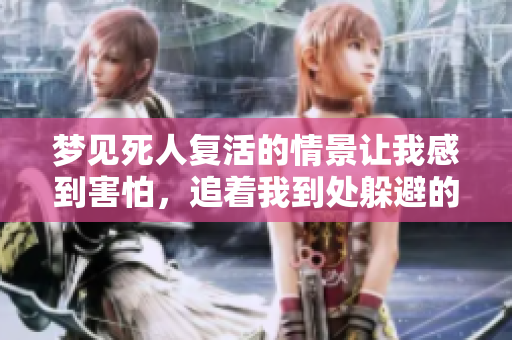 梦见死人复活的情景让我感到害怕，追着我到处躲避的经历真奇妙