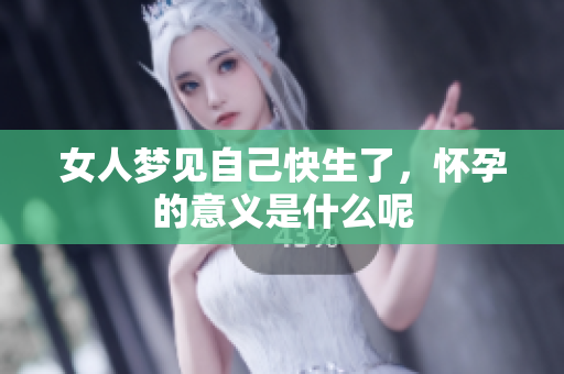 女人梦见自己快生了，怀孕的意义是什么呢