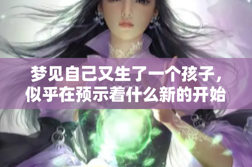 梦见自己又生了一个孩子，似乎在预示着什么新的开始和变化