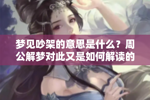 梦见吵架的意思是什么？周公解梦对此又是如何解读的呢