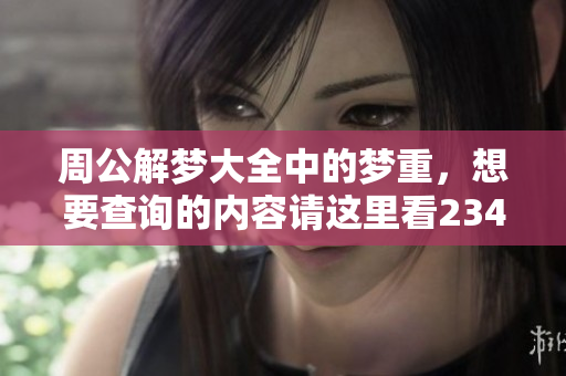周公解梦大全中的梦重，想要查询的内容请这里看2345梦