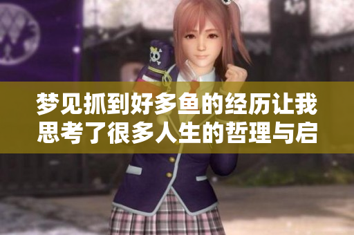 梦见抓到好多鱼的经历让我思考了很多人生的哲理与启示