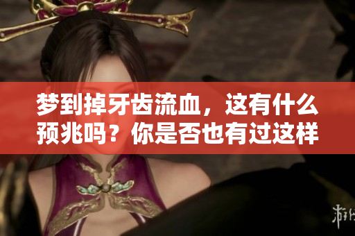 梦到掉牙齿流血，这有什么预兆吗？你是否也有过这样的梦境体验？