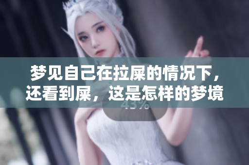 梦见自己在拉屎的情况下，还看到屎，这是怎样的梦境体验呢