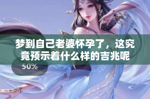 梦到自己老婆怀孕了，这究竟预示着什么样的吉兆呢