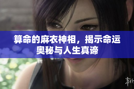 算命的麻衣神相，揭示命运奥秘与人生真谛