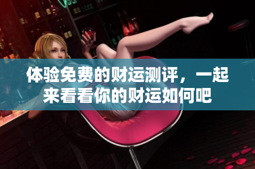 体验免费的财运测评，一起来看看你的财运如何吧