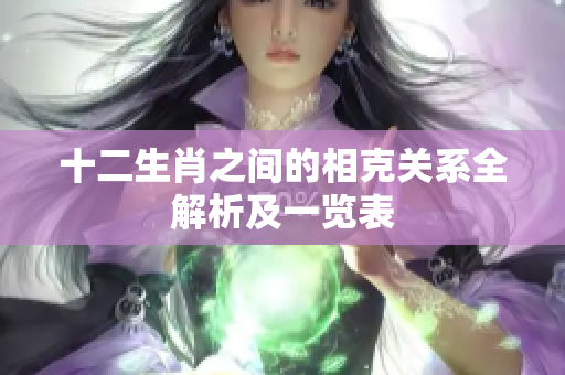 十二生肖之间的相克关系全解析及一览表