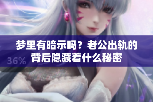梦里有暗示吗？老公出轨的背后隐藏着什么秘密