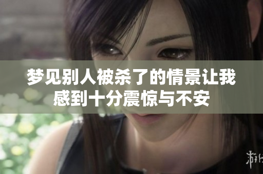 梦见别人被杀了的情景让我感到十分震惊与不安