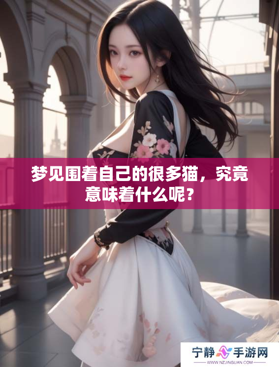 梦见围着自己的很多猫，究竟意味着什么呢？