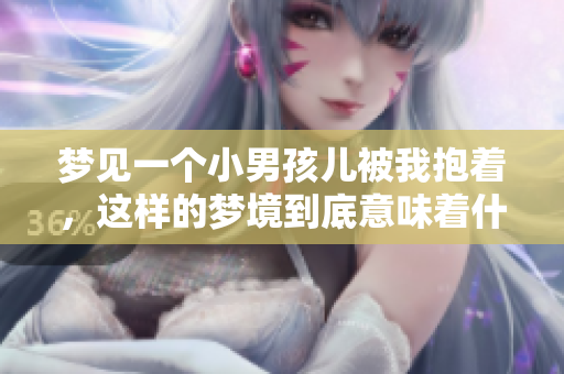 梦见一个小男孩儿被我抱着，这样的梦境到底意味着什么呢