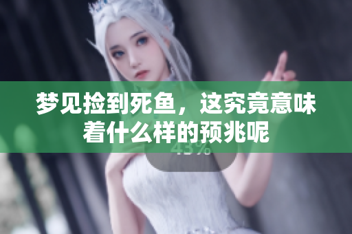 梦见捡到死鱼，这究竟意味着什么样的预兆呢
