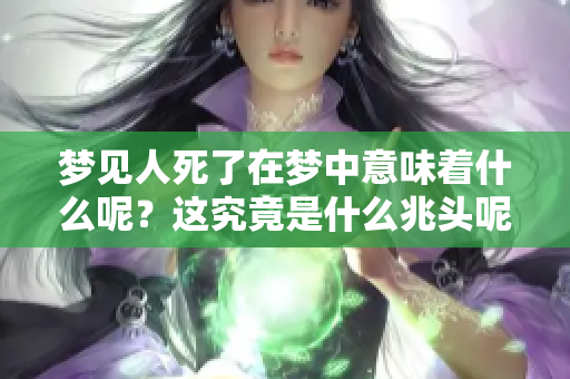 梦见人死了在梦中意味着什么呢？这究竟是什么兆头呢？