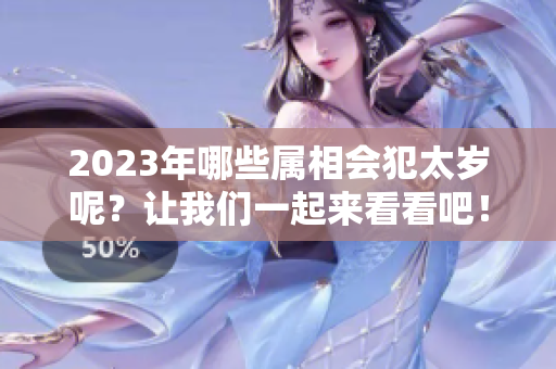 2023年哪些属相会犯太岁呢？让我们一起来看看吧！