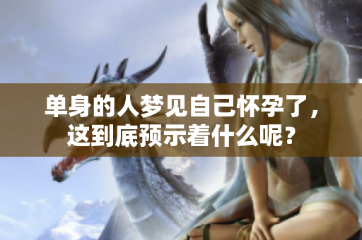 单身的人梦见自己怀孕了，这到底预示着什么呢？