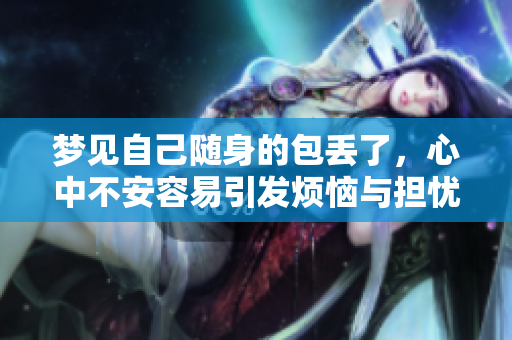 梦见自己随身的包丢了，心中不安容易引发烦恼与担忧
