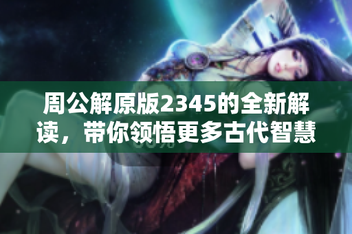 周公解原版2345的全新解读，带你领悟更多古代智慧与启示