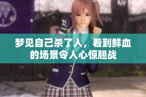 梦见自己杀了人，看到鲜血的场景令人心惊胆战
