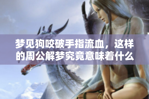 梦见狗咬破手指流血，这样的周公解梦究竟意味着什么呢