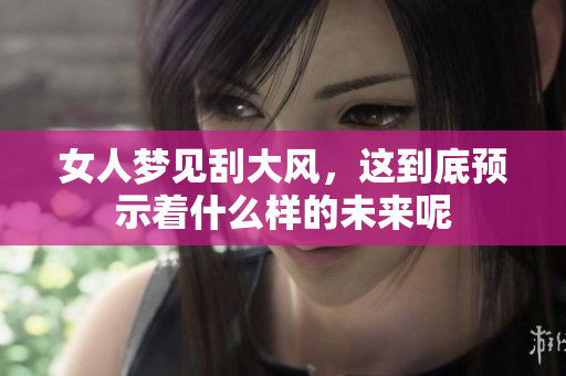 女人梦见刮大风，这到底预示着什么样的未来呢