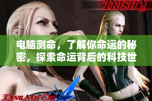 电脑测命，了解你命运的秘密，探索命运背后的科技世界