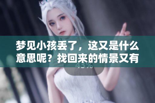 梦见小孩丢了，这又是什么意思呢？找回来的情景又有什么特别的寓意呢？