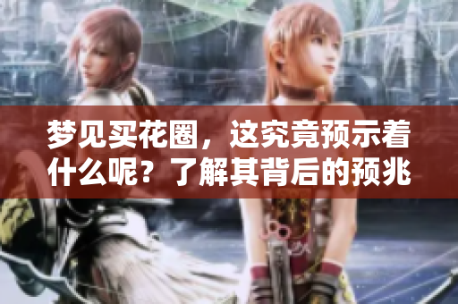 梦见买花圈，这究竟预示着什么呢？了解其背后的预兆分析。
