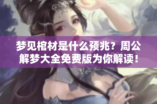 梦见棺材是什么预兆？周公解梦大全免费版为你解读！