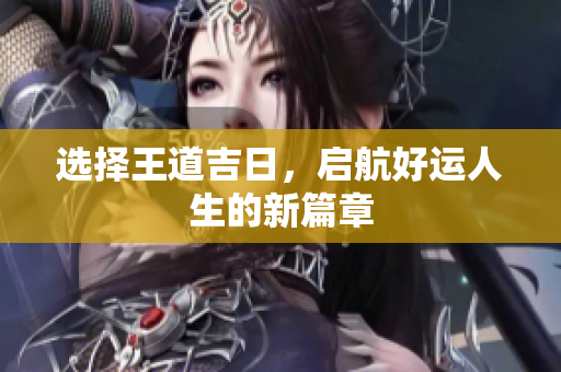 选择王道吉日，启航好运人生的新篇章