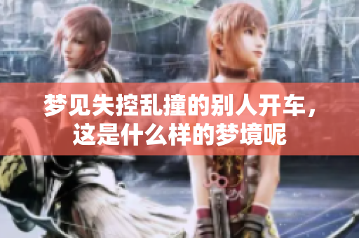 梦见失控乱撞的别人开车，这是什么样的梦境呢