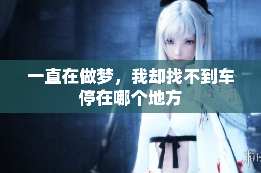 一直在做梦，我却找不到车停在哪个地方