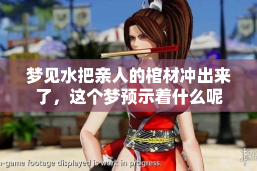 梦见水把亲人的棺材冲出来了，这个梦预示着什么呢