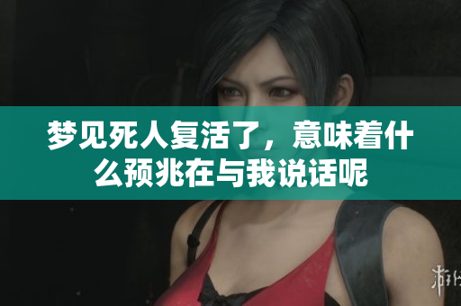 梦见死人复活了，意味着什么预兆在与我说话呢