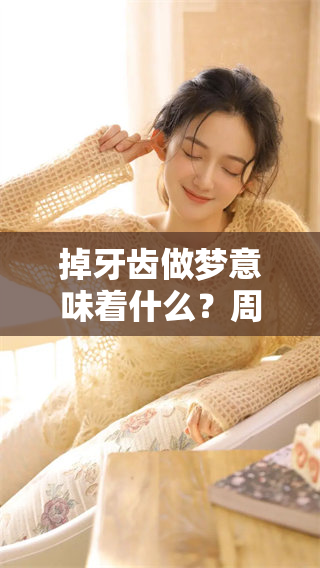 掉牙齿做梦意味着什么？周公解梦为你解析这个梦境的深层含义。
