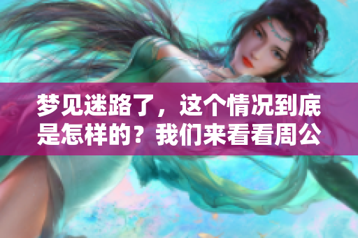 梦见迷路了，这个情况到底是怎样的？我们来看看周公解梦的原版解读。