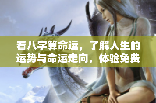 看八字算命运，了解人生的运势与命运走向，体验免费的解读服务