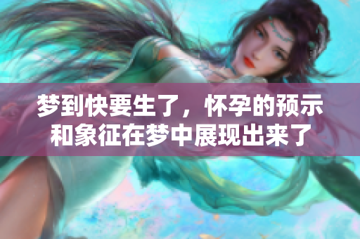 梦到快要生了，怀孕的预示和象征在梦中展现出来了