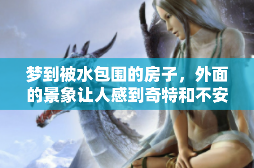 梦到被水包围的房子，外面的景象让人感到奇特和不安