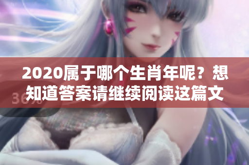 2020属于哪个生肖年呢？想知道答案请继续阅读这篇文章！